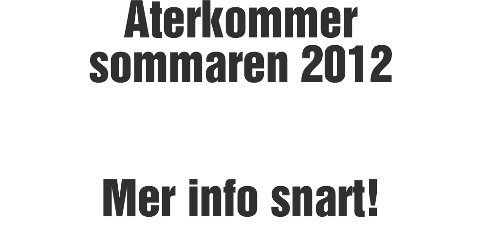 &Aring;terkommer  sommaren 2012   Mer info snart!